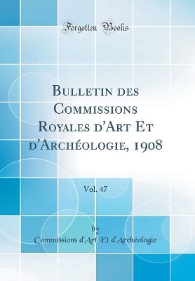 Book cover for Bulletin Des Commissions Royales d'Art Et d'Archéologie, 1908, Vol. 47 (Classic Reprint)