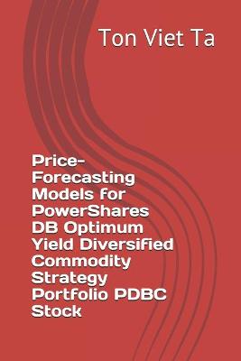 Cover of Price-Forecasting Models for PowerShares DB Optimum Yield Diversified Commodity Strategy Portfolio PDBC Stock