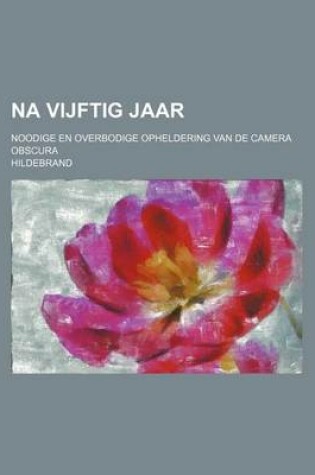 Cover of Na Vijftig Jaar; Noodige En Overbodige Opheldering Van de Camera Obscura