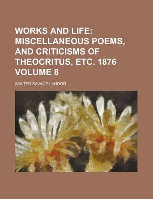 Book cover for Works and Life Volume 8; Miscellaneous Poems, and Criticisms of Theocritus, Etc. 1876