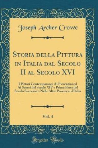 Cover of Storia della Pittura in Italia dal Secolo II al Secolo XVI, Vol. 4: I Pittori Contemporanei Ai Fiorentini ed Ai Senesi del Secolo XIV e Prima Parte del Secolo Successivo Nelle Altre Provincie d'Italia (Classic Reprint)