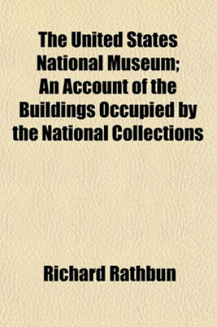 Cover of The United States National Museum; An Account of the Buildings Occupied by the National Collections