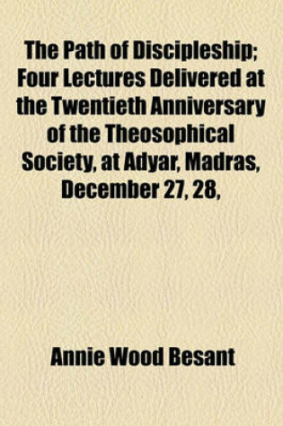 Cover of The Path of Discipleship; Four Lectures Delivered at the Twentieth Anniversary of the Theosophical Society, at Adyar, Madras, December 27, 28,