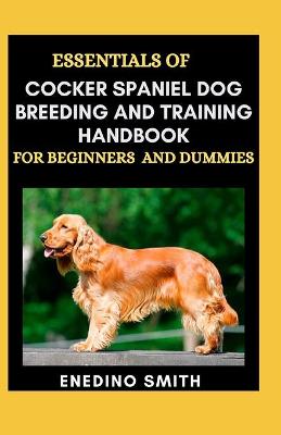 Book cover for Essentials Of Cocker Spaniel Dog Breeding And Training Handbook For Beginners And Dummies