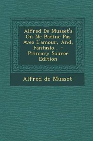 Cover of Alfred De Musset's On Ne Badine Pas Avec L'amour, And, Fantasio...