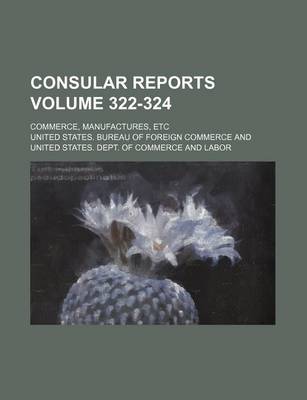 Book cover for Consular Reports Volume 322-324; Commerce, Manufactures, Etc