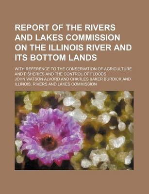 Book cover for Report of the Rivers and Lakes Commission on the Illinois River and Its Bottom Lands; With Reference to the Conservation of Agriculture and Fisheries and the Control of Floods