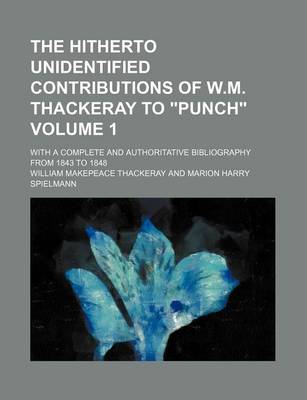 Book cover for The Hitherto Unidentified Contributions of W.M. Thackeray to "Punch"; With a Complete and Authoritative Bibliography from 1843 to 1848 Volume 1