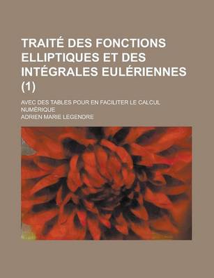 Book cover for Traite Des Fonctions Elliptiques Et Des Integrales Euleriennes; Avec Des Tables Pour En Faciliter Le Calcul Numerique (1)