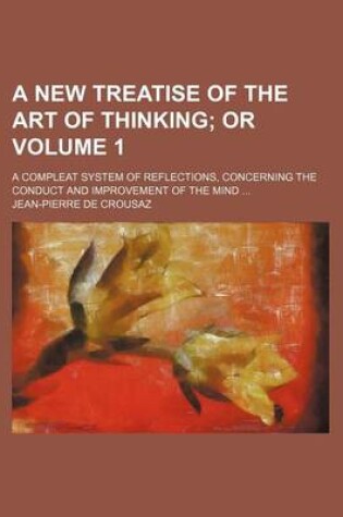 Cover of A New Treatise of the Art of Thinking Volume 1; Or. a Compleat System of Reflections, Concerning the Conduct and Improvement of the Mind