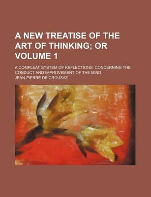 Book cover for A New Treatise of the Art of Thinking Volume 1; Or. a Compleat System of Reflections, Concerning the Conduct and Improvement of the Mind