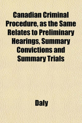 Cover of Canadian Criminal Procedure, as the Same Relates to Preliminary Hearings, Summary Convictions and Summary Trials