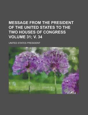 Book cover for Message from the President of the United States to the Two Houses of Congress Volume 31; V. 34