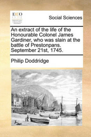 Cover of An Extract of the Life of the Honourable Colonel James Gardiner, Who Was Slain at the Battle of Prestonpans. September 21st, 1745.