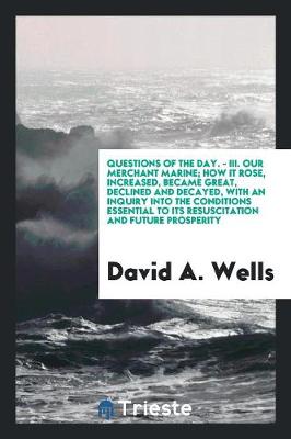 Book cover for Questions of the Day. - III. Our Merchant Marine; How It Rose, Increased, Became Great, Declined and Decayed, with an Inquiry Into the Conditions Essential to Its Resuscitation and Future Prosperity