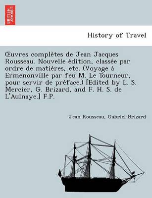 Book cover for Uvres Comple Tes de Jean Jacques Rousseau. Nouvelle E Dition, Classe E Par Ordre de Matie Res, Etc. (Voyage a Ermenonville Par Feu M. Le Tourneur, Pour Servir de Pre Face.) [Edited by L. S. Mercier, G. Brizard, and F. H. S. de L'Aulnaye.] F.P.