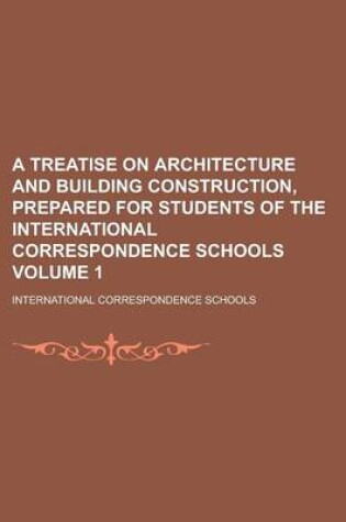 Cover of A Treatise on Architecture and Building Construction, Prepared for Students of the International Correspondence Schools Volume 1