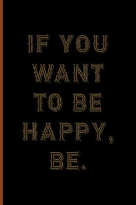 Book cover for If You Want To Be Happy, Be.