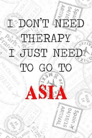 Cover of I Don't Need Therapy I Just Need To Go To Asia