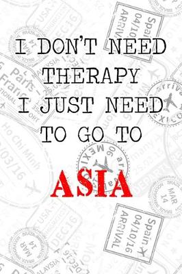 Book cover for I Don't Need Therapy I Just Need To Go To Asia