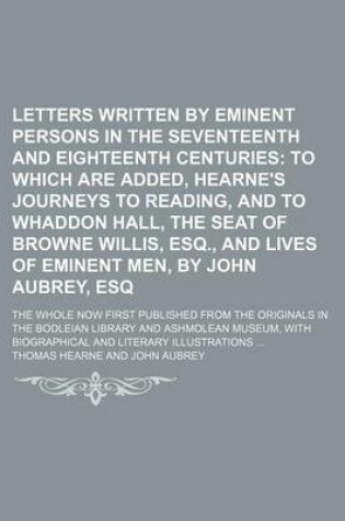 Cover of Letters Written by Eminent Persons in the Seventeenth and Eighteenth Centuries (Volume 2, PT. 1); To Which Are Added, Hearne's Journeys to Reading, and to Whaddon Hall, the Seat of Browne Willis, Esq., and Lives of Eminent Men, by John Aubrey, Esq. the Who