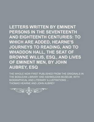 Book cover for Letters Written by Eminent Persons in the Seventeenth and Eighteenth Centuries (Volume 2, PT. 1); To Which Are Added, Hearne's Journeys to Reading, and to Whaddon Hall, the Seat of Browne Willis, Esq., and Lives of Eminent Men, by John Aubrey, Esq. the Who