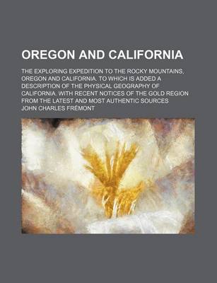 Book cover for Oregon and California; The Exploring Expedition to the Rocky Mountains, Oregon and California. to Which Is Added a Description of the Physical Geography of California. with Recent Notices of the Gold Region from the Latest and Most Authentic Sources