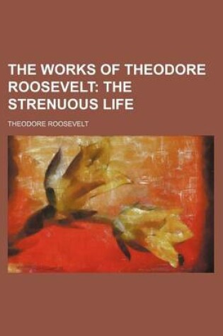 Cover of The Works of Theodore Roosevelt (Volume 12); The Strenuous Life