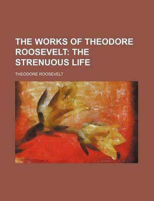 Book cover for The Works of Theodore Roosevelt (Volume 12); The Strenuous Life