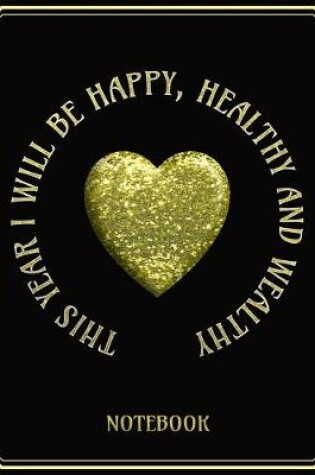 Cover of This Year I Will Be Happy, Healthy and Wealthy! - Notebook