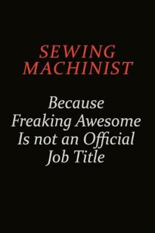 Cover of Sewing Machinist Because Freaking Awesome Is Not An Official Job Title