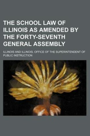 Cover of The School Law of Illinois as Amended by the Forty-Seventh General Assembly