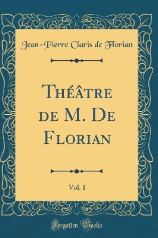 Cover of Théâtre de M. De Florian, Vol. 1 (Classic Reprint)
