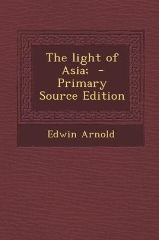 Cover of The Light of Asia; - Primary Source Edition