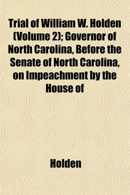 Book cover for Trial of William W. Holden (Volume 2); Governor of North Carolina, Before the Senate of North Carolina, on Impeachment by the House of