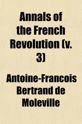 Book cover for Annals of the French Revolution (Volume 3); Or, a Chronological Account of Its Principal Events, with a Variety of Anecdotes and Characters Hitherto U