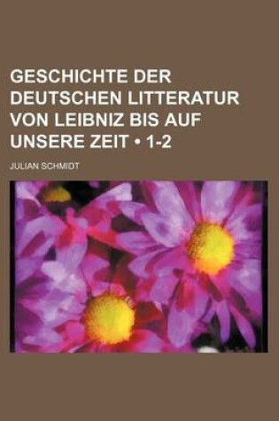 Cover of Geschichte Der Deutschen Litteratur Von Leibniz Bis Auf Unsere Zeit (1-2)