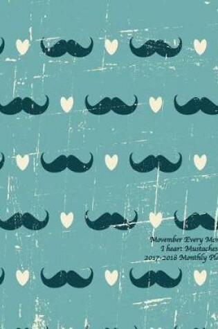 Cover of Movember Every Month! I heart Mustaches 2017-2018 Monthly Planner