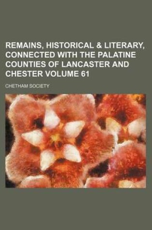 Cover of Remains, Historical & Literary, Connected with the Palatine Counties of Lancaster and Chester Volume 61