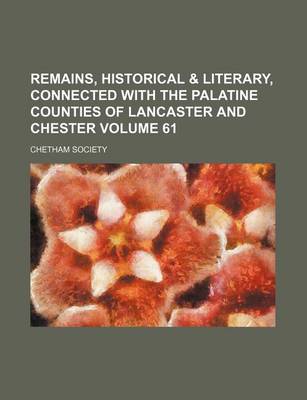 Book cover for Remains, Historical & Literary, Connected with the Palatine Counties of Lancaster and Chester Volume 61