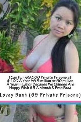Cover of I Can Run 69,000 Private Prisons at $100 a Year Vs 5 Million or 50 Million a Year in Labor Because We Chinese Are Happy with $5 a Month & Free Food