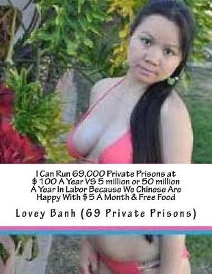 Book cover for I Can Run 69,000 Private Prisons at $100 a Year Vs 5 Million or 50 Million a Year in Labor Because We Chinese Are Happy with $5 a Month & Free Food