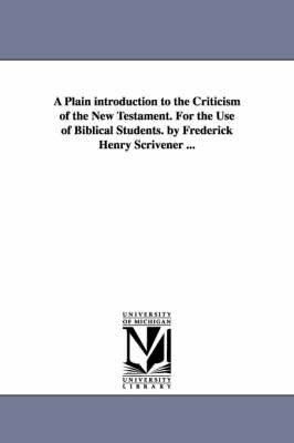 Book cover for A Plain introduction to the Criticism of the New Testament. For the Use of Biblical Students. by Frederick Henry Scrivener ...