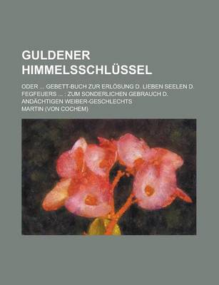 Book cover for Guldener Himmelsschlussel; Oder ... Gebett-Buch Zur Erlosung D. Lieben Seelen D. Fegfeuers ...
