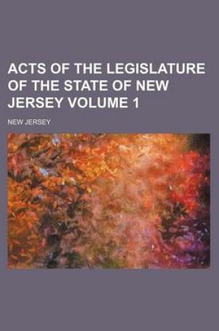 Cover of Acts of the Legislature of the State of New Jersey Volume 1