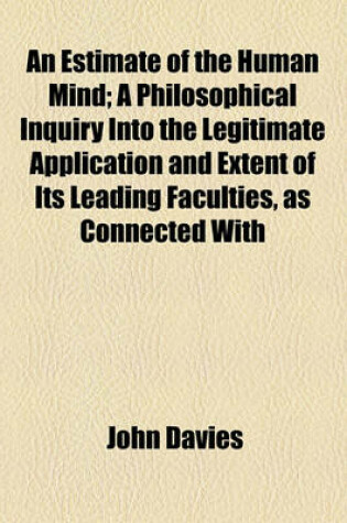 Cover of An Estimate of the Human Mind; A Philosophical Inquiry Into the Legitimate Application and Extent of Its Leading Faculties, as Connected with
