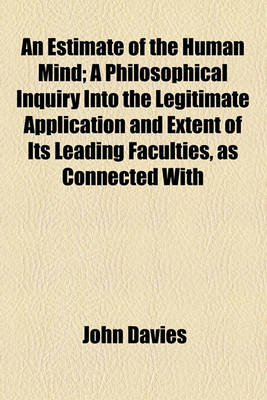 Book cover for An Estimate of the Human Mind; A Philosophical Inquiry Into the Legitimate Application and Extent of Its Leading Faculties, as Connected with