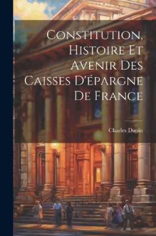 Cover of Constitution, Histoire Et Avenir Des Caisses D'épargne De France