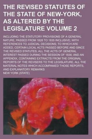 Cover of The Revised Statutes of the State of New-York, as Altered by the Legislature; Including the Statutory Provisions of a General Nature, Passed from 1828 to 1835 Inclusive; With References to Judicial Decisions; To Which Are Added, Volume 2