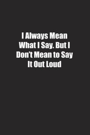 Cover of I Always Mean What I Say. But I Don't Mean to Say It Out Loud